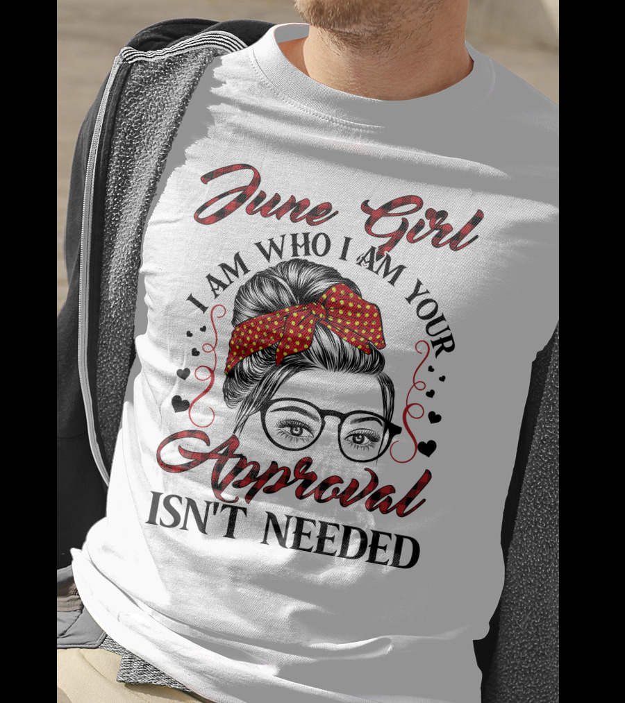 June Girl I Am Who I Am Your Approval Isn't Needed T-Shirt