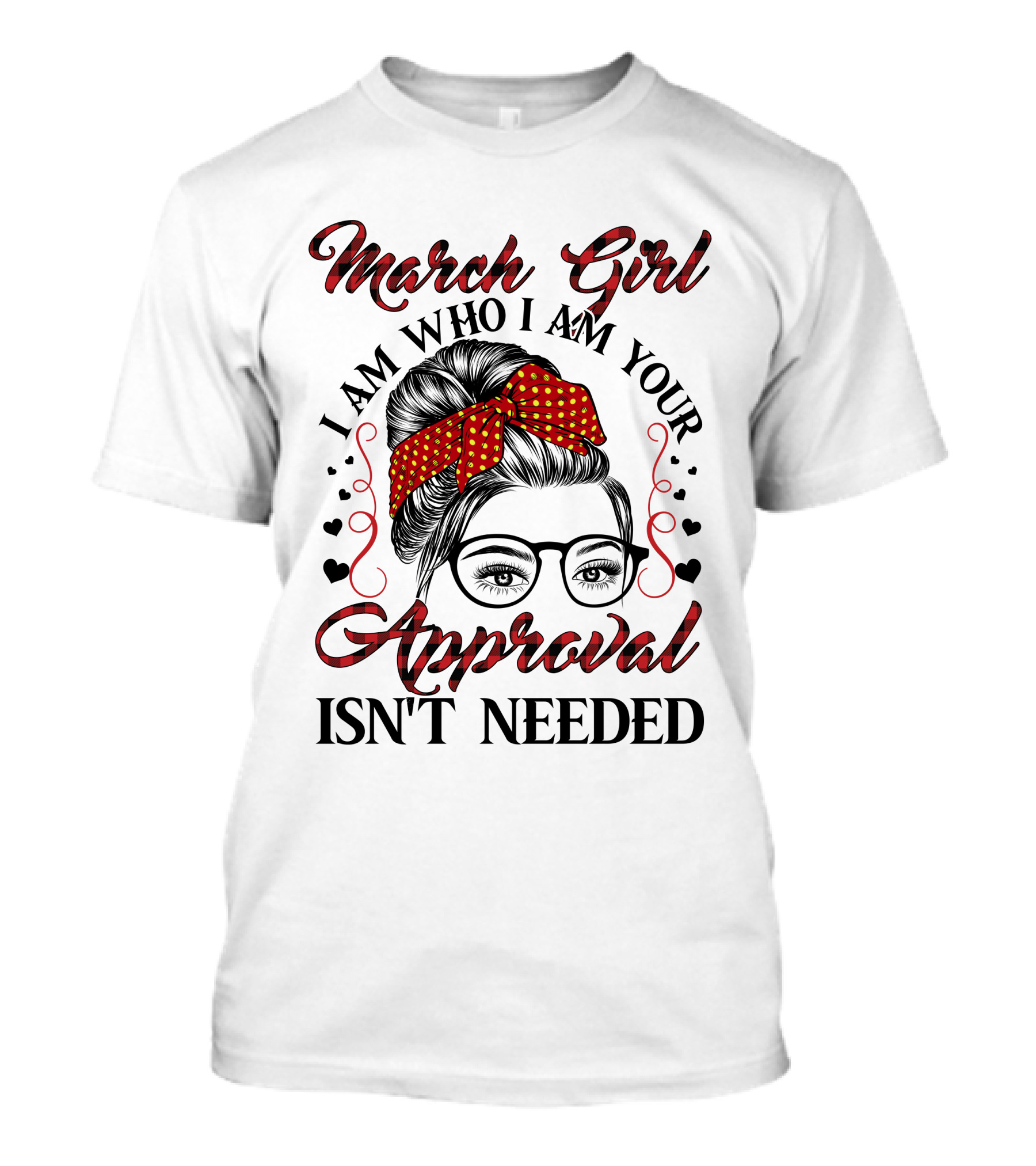 March Girl I Am Who I Am Your Approval Isn't Needed T-Shirt