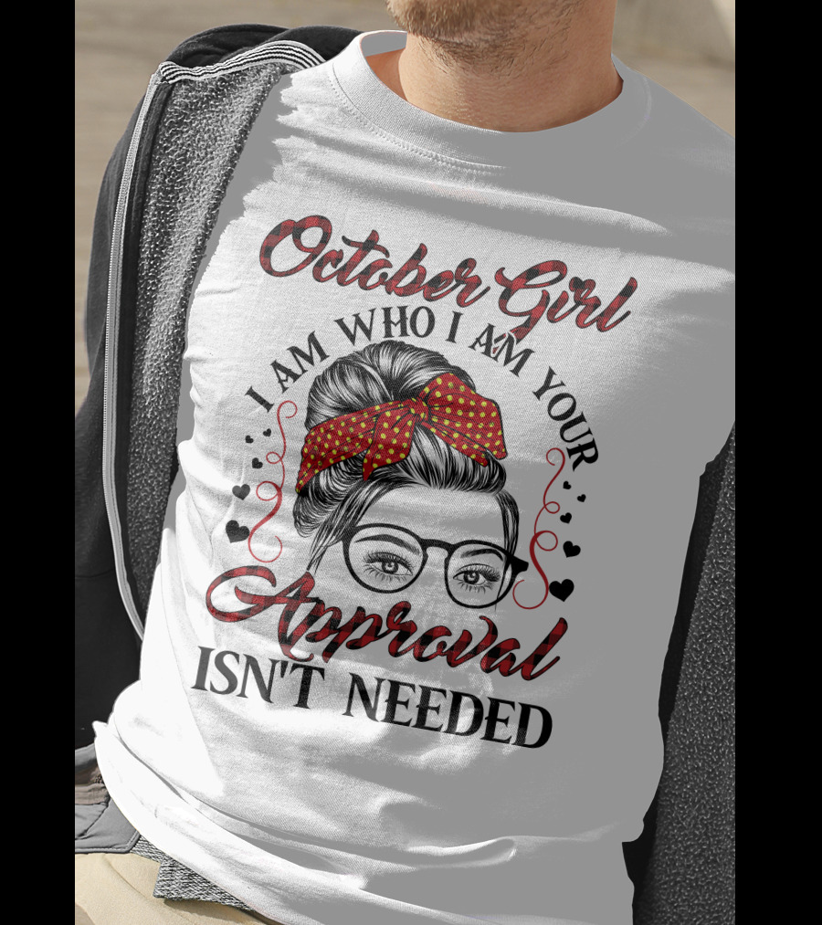 October Girl I Am Who I Am Your Approval Isn't Needed T-Shirt