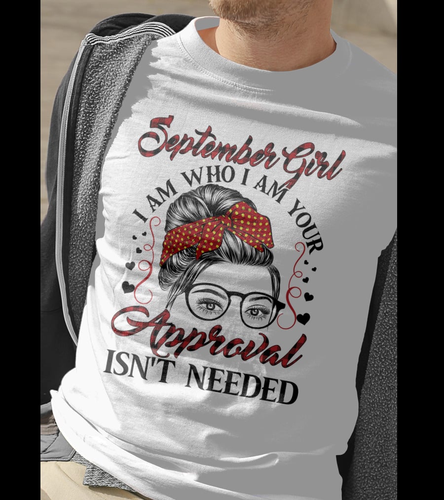 September Girl I Am Who I Am Your Approval Isn't Needed T-Shirt