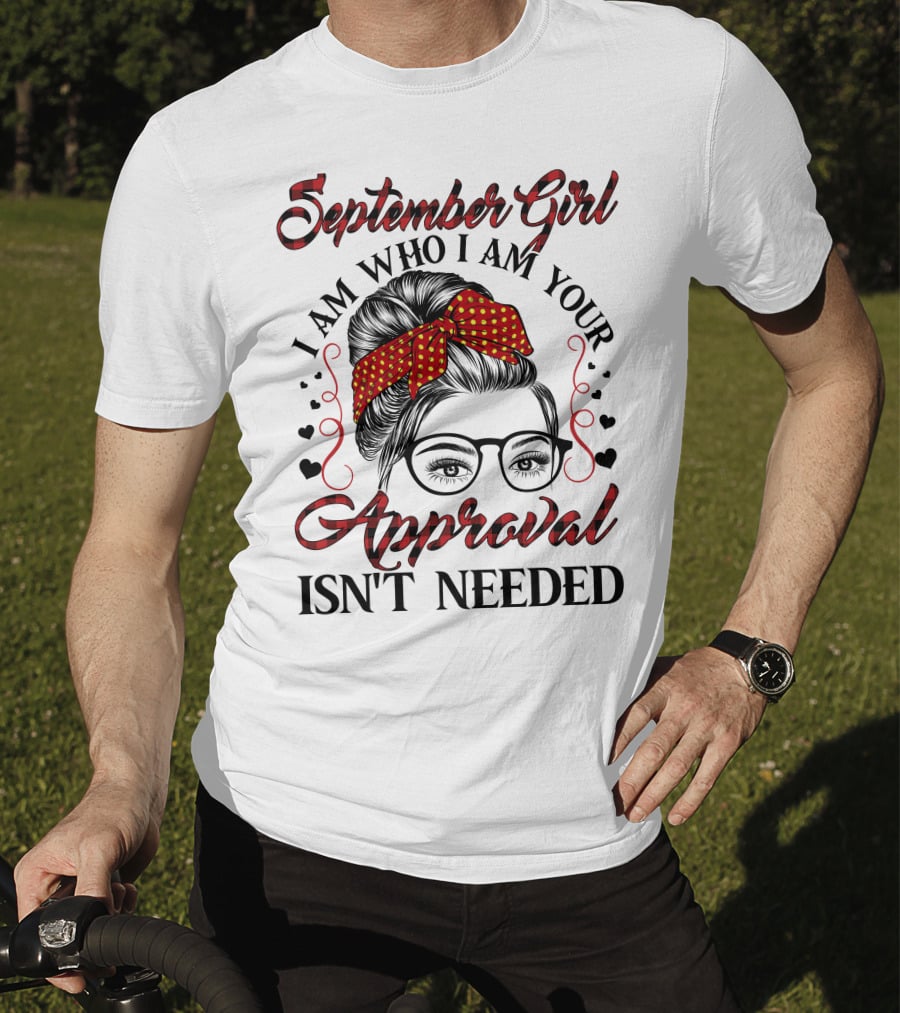 September Girl I Am Who I Am Your Approval Isn't Needed T-Shirt