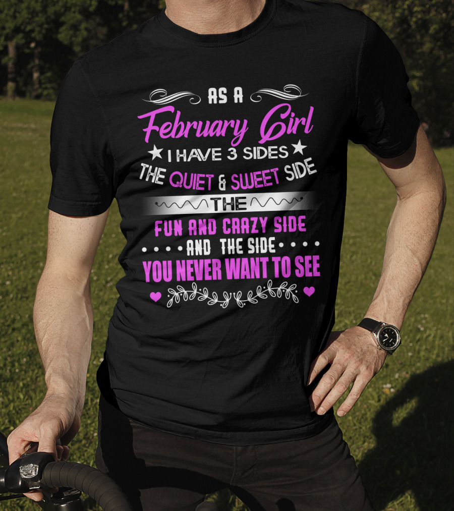 February Girl I Have 3 Sides Quiet Sweet Fun Crazy Never Want To See T-Shirt