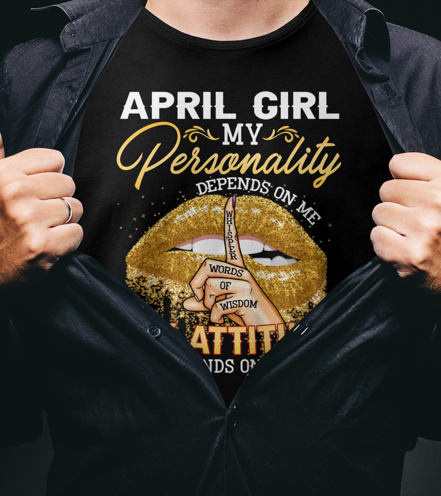 April Girl My Personality Depends On ME My Attitude Depends On You T-Shirt