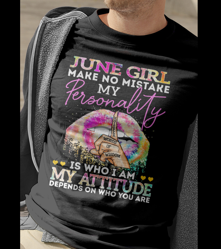 June Girl Make No Mistake My Personality Is Who I Am My Attitude Depends On Who You Are Whisper Words Of Wisdom T-Shirt