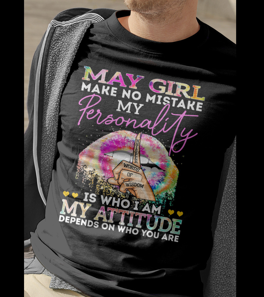 May Girl Make No Mistake My Personality Words Of Wisdom Is Who I Am My Attitude Depends On Who You Are T-Shirt