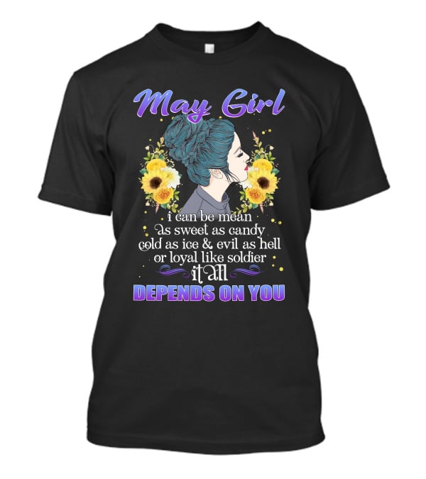 May Girl I Can Be Mean As Sweet As Candy Cold As Ice Evil As Hell Or Loyal Like Soldier It All Depends On You T-Shirt