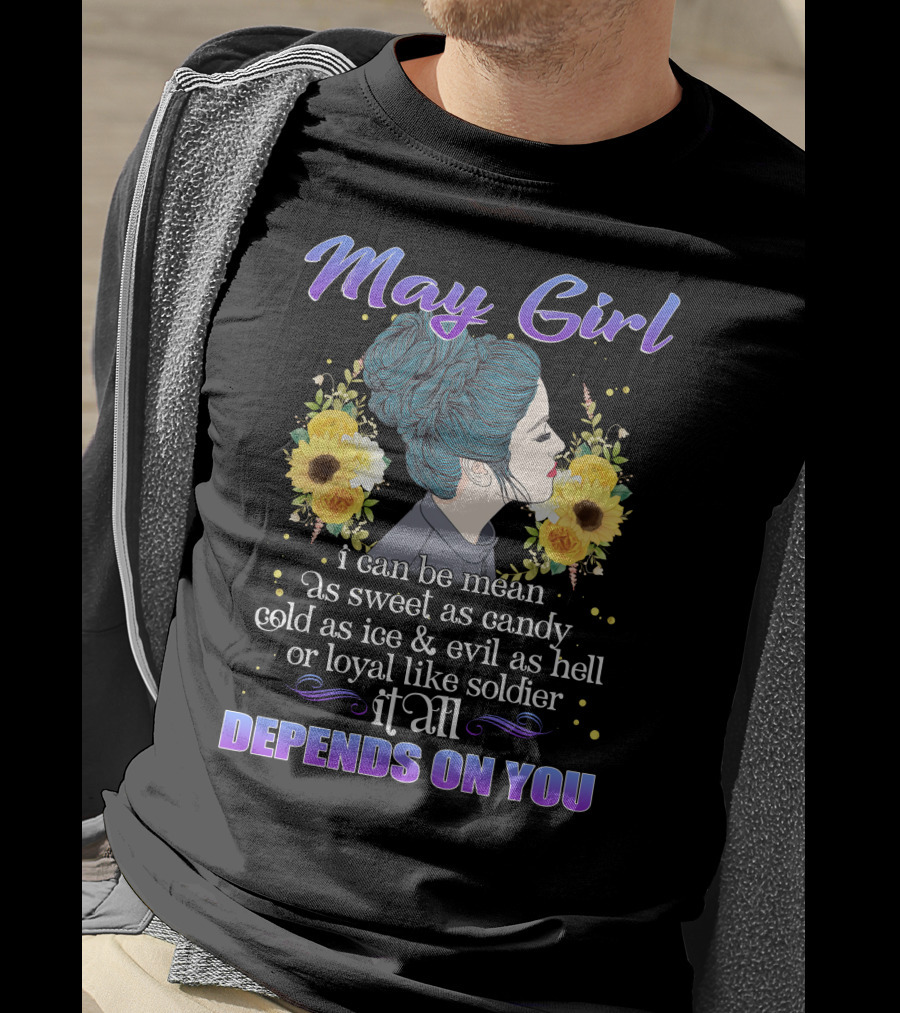 May Girl I Can Be Mean As Sweet As Candy Cold As Ice Evil As Hell Or Loyal Like Soldier It All Depends On You T-Shirt