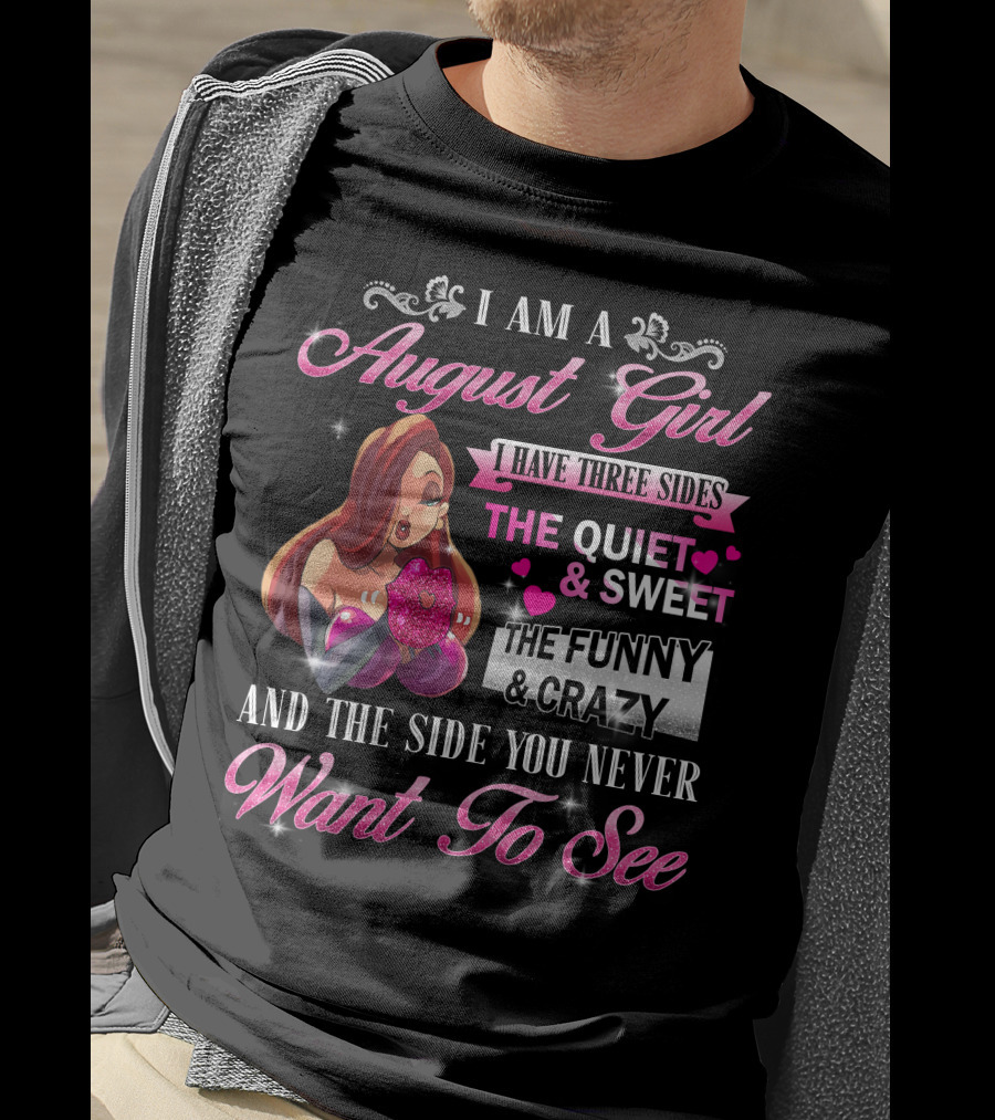 I Am A August Girl I Have Three Sides The Quiet Sweet The Funny Crazy And The Side You Never Want To See T-Shirt