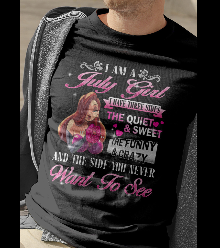 I Am A July Girl I Have Three Sides The Quiet And Sweet The Funny And Crazy And The Side You Never Want To See T-Shirt