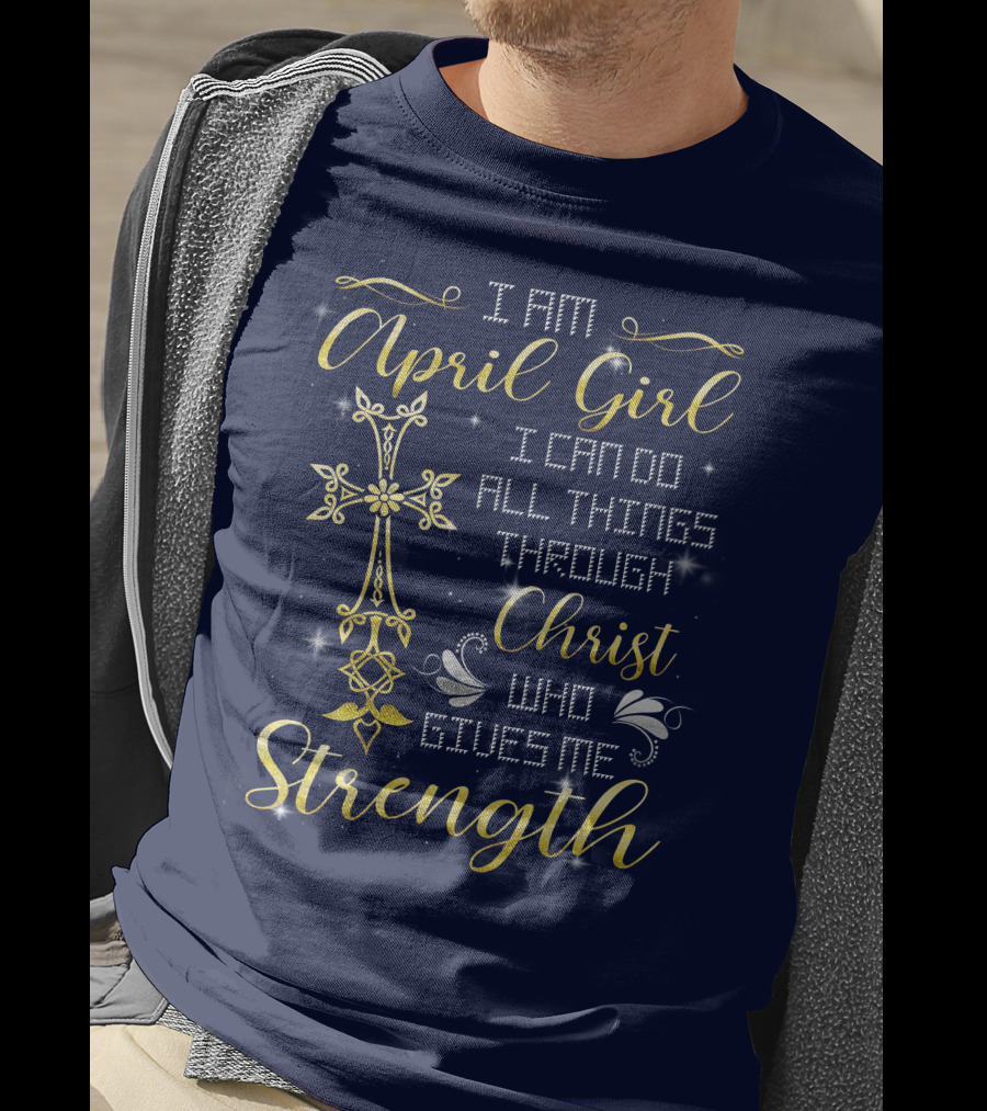 I Am April Girl I Can Do All Things Through Christ Who Gives Me Strength T-Shirt