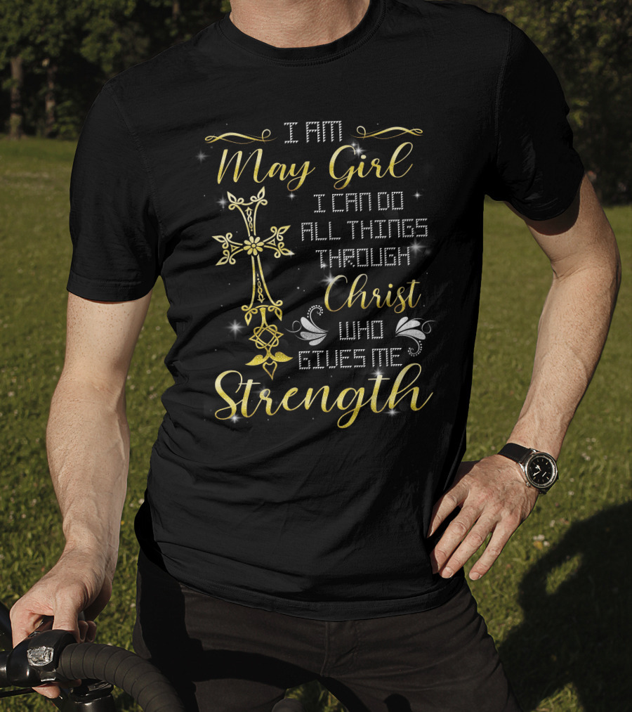 I Am May Girl I Can Do All Things Through Christ Who Gives Me Strength T-Shirt