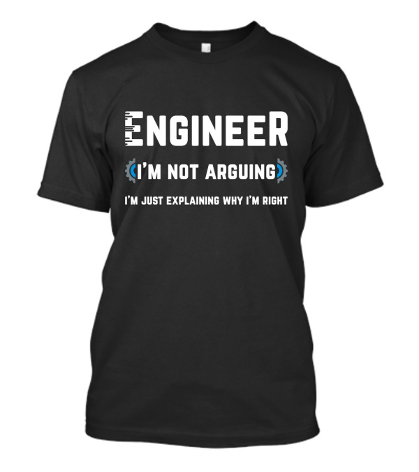 Engineer I'm Not Arguing I'm Just Explaining Why I'm Right T-Shirt