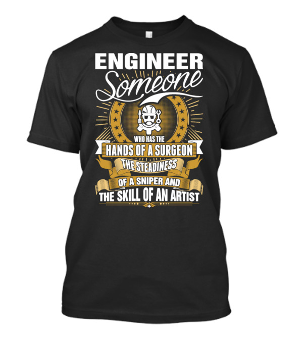 Engineer Someone Hands Of A Surgeon Steadiness Of A Sniper Skill Of An Artist T-Shirt