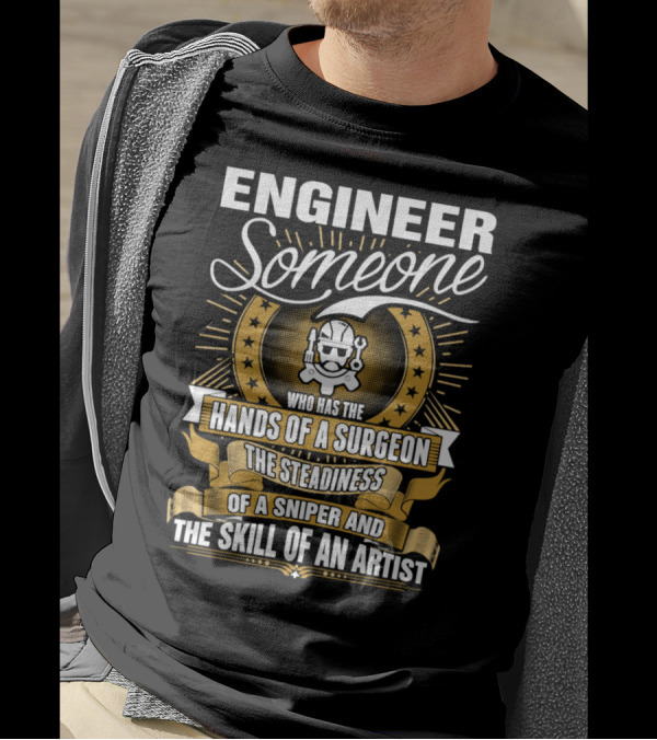 Engineer Someone Hands Of A Surgeon Steadiness Of A Sniper Skill Of An Artist T-Shirt