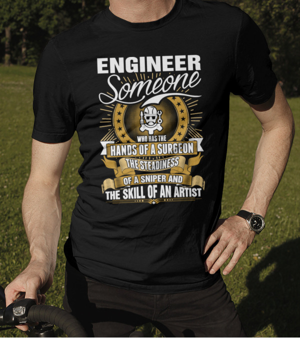Engineer Someone Hands Of A Surgeon Steadiness Of A Sniper Skill Of An Artist T-Shirt