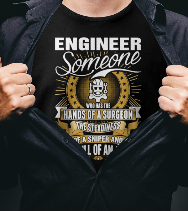 Engineer Someone Hands Of A Surgeon Steadiness Of A Sniper Skill Of An Artist T-Shirt
