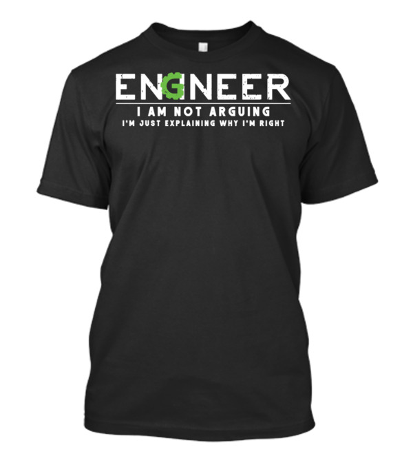 Engineer I Am Not Arguing I'm Just Explaining Why I'm Right T-Shirt