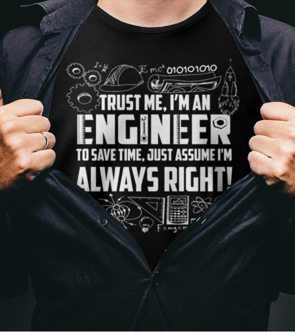 Trust Me I'm An Engineer To Save Time Just Assume I'm Always Right T-Shirt