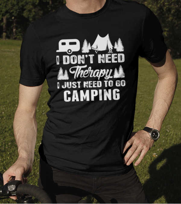 I Don't Need Therapy I Just Need To Go Camping Camper Tent Trees T-Shirt