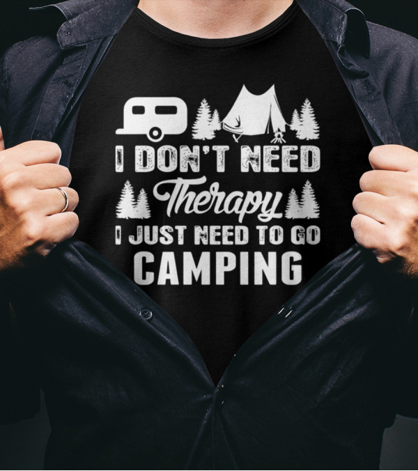 I Don't Need Therapy I Just Need To Go Camping Camper Tent Trees T-Shirt