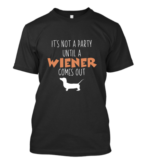 It's Not A Party Until A Wiener Comes Out Dachshund Dog Humor T-Shirt