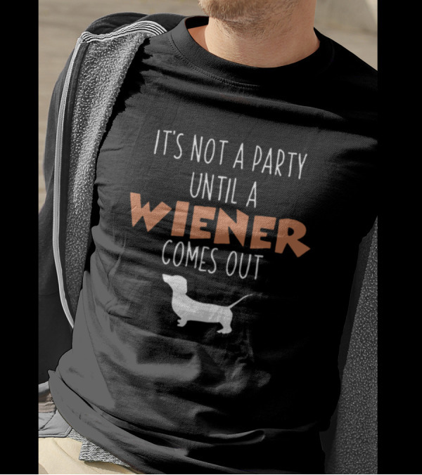 It's Not A Party Until A Wiener Comes Out Dachshund Dog Humor T-Shirt