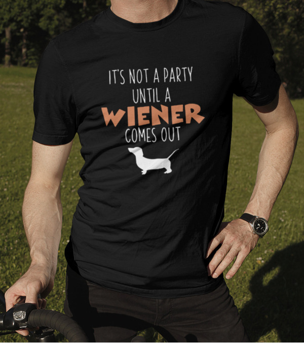 It's Not A Party Until A Wiener Comes Out Dachshund Dog Humor T-Shirt