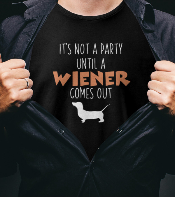 It's Not A Party Until A Wiener Comes Out Dachshund Dog Humor T-Shirt