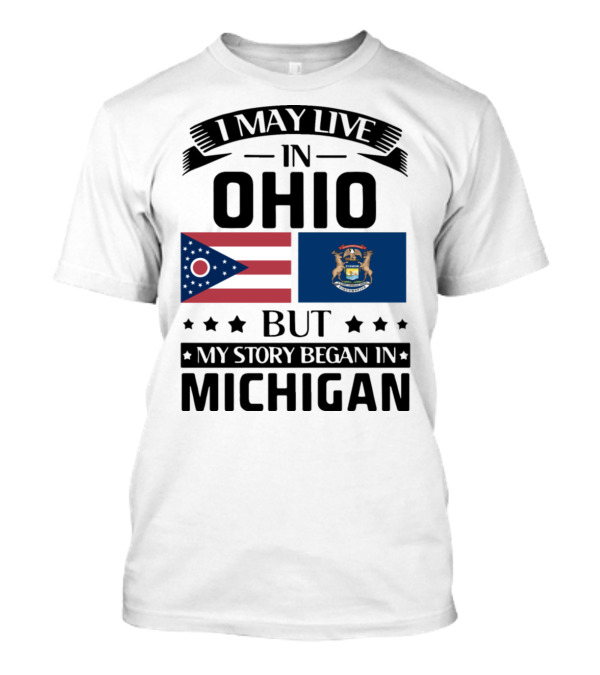 I May Live In Ohio But My Story Began In Michigan With Ohio And Michigan State Flags T-Shirt