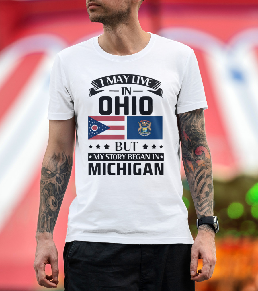 I May Live in Ohio But My Story Began in Michigan with Ohio and Michigan State Flags T-Shirt