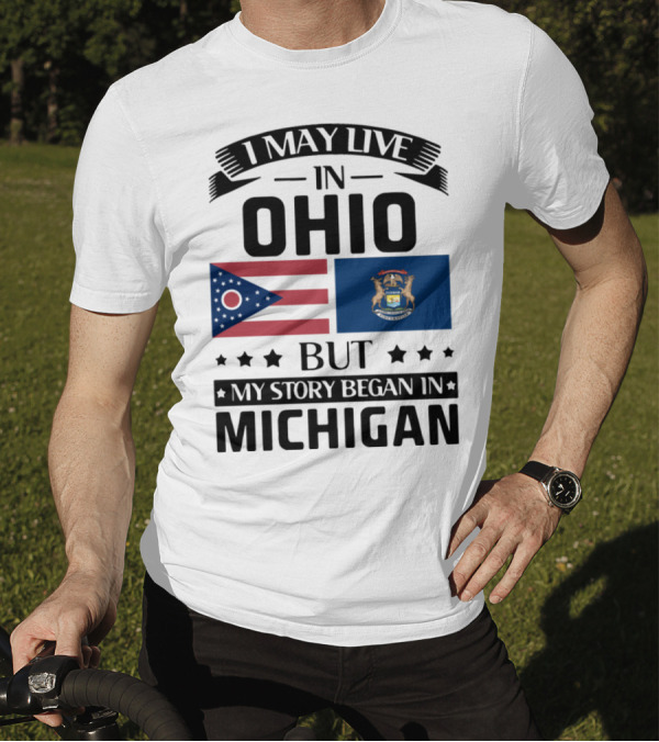 I May Live In Ohio But My Story Began In Michigan With Ohio And Michigan State Flags T-Shirt