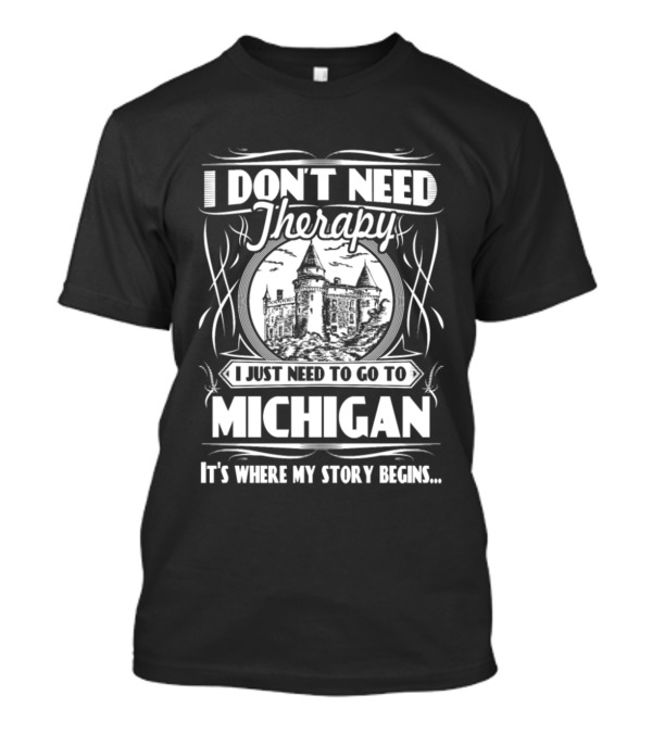 I Don't Need Therapy I Just Need To Go To Michigan It's Where My Story Begins T-Shirt