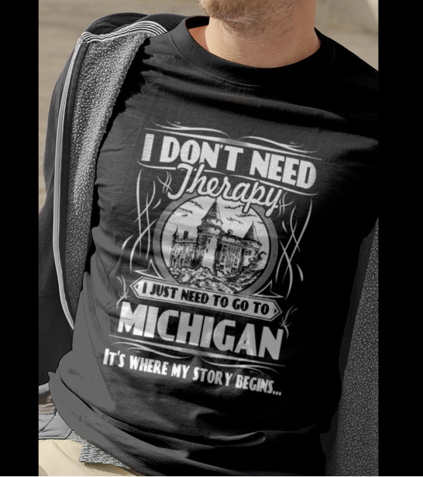I Don't Need Therapy I Just Need To Go To Michigan It's Where My Story Begins T-Shirt