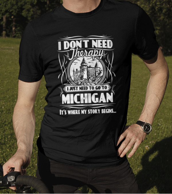 I Don't Need Therapy I Just Need To Go To Michigan It's Where My Story Begins T-Shirt