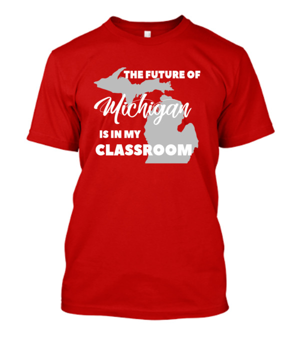 The Future Of Michigan Is In My Classroom T-Shirt