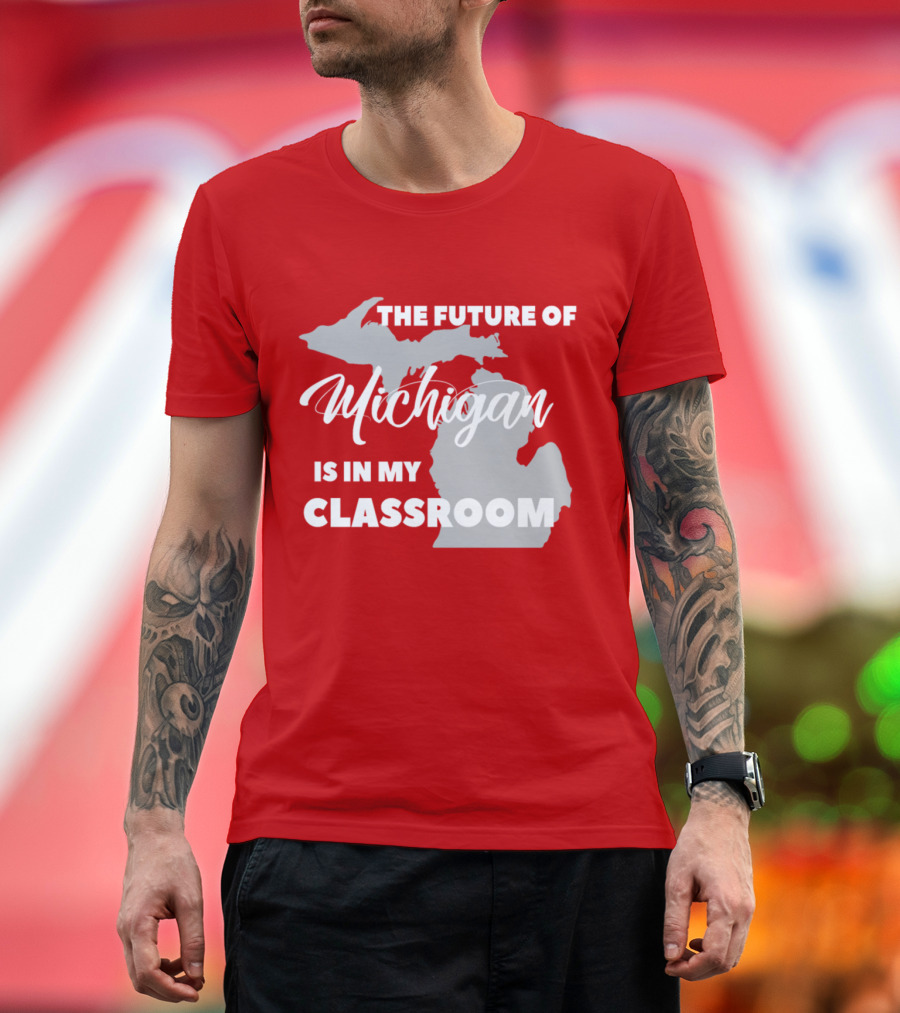 The Future of Michigan Is in My Classroom T-Shirt