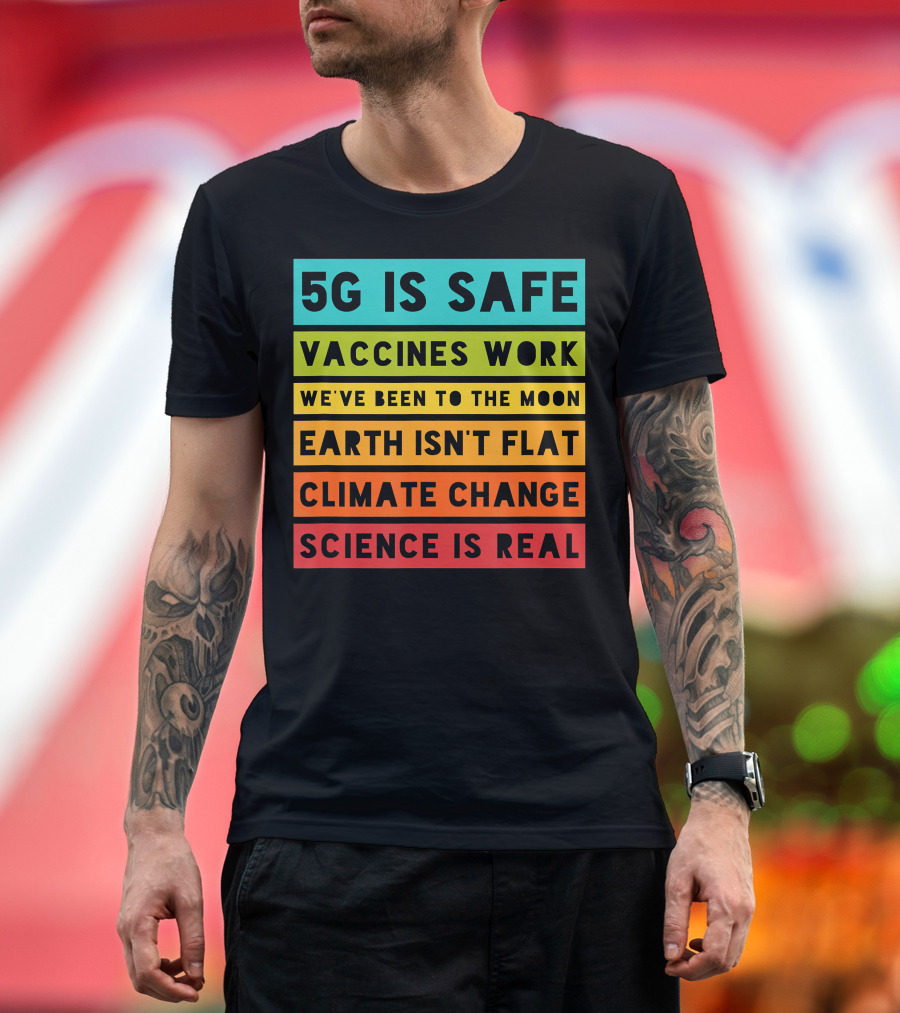 5G Is Safe Vaccines Work We've Been to the Moon Earth Isn't Flat Climate Change Science Is Real T-Shirt