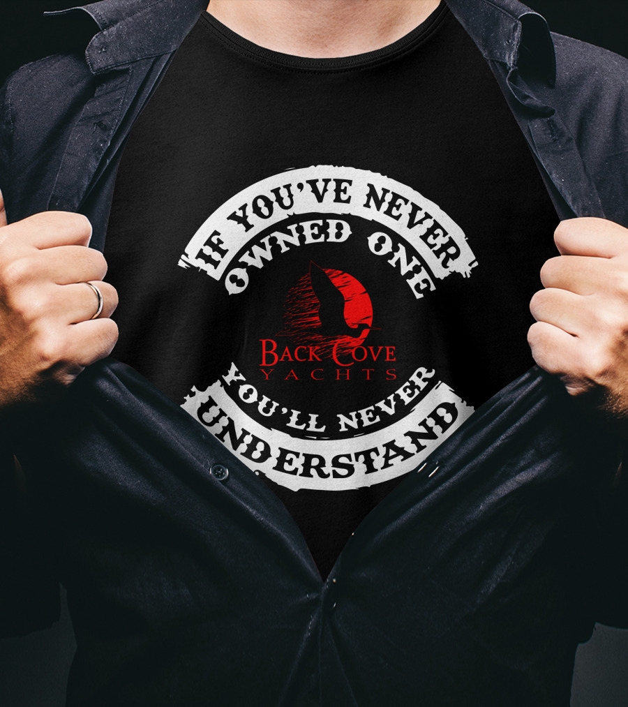If You've Never Owned One Back Cove Yachts You'll Never Understand T-Shirt
