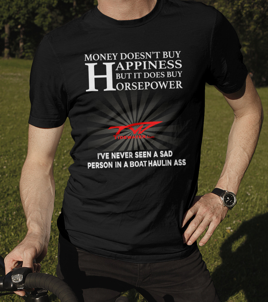 Money Doesn't Buy Happiness But It Does Buy Horsepower Tidewater Boats I've Never Seen A Sad Person In A Boat Haulin Ass T-Shirt
