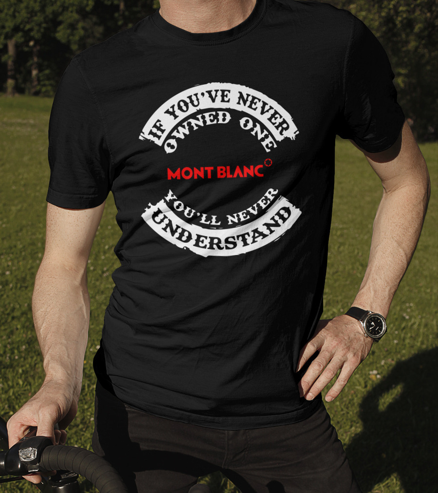 Montblanc If You've Never Owned One You'll Never Understand T-Shirt