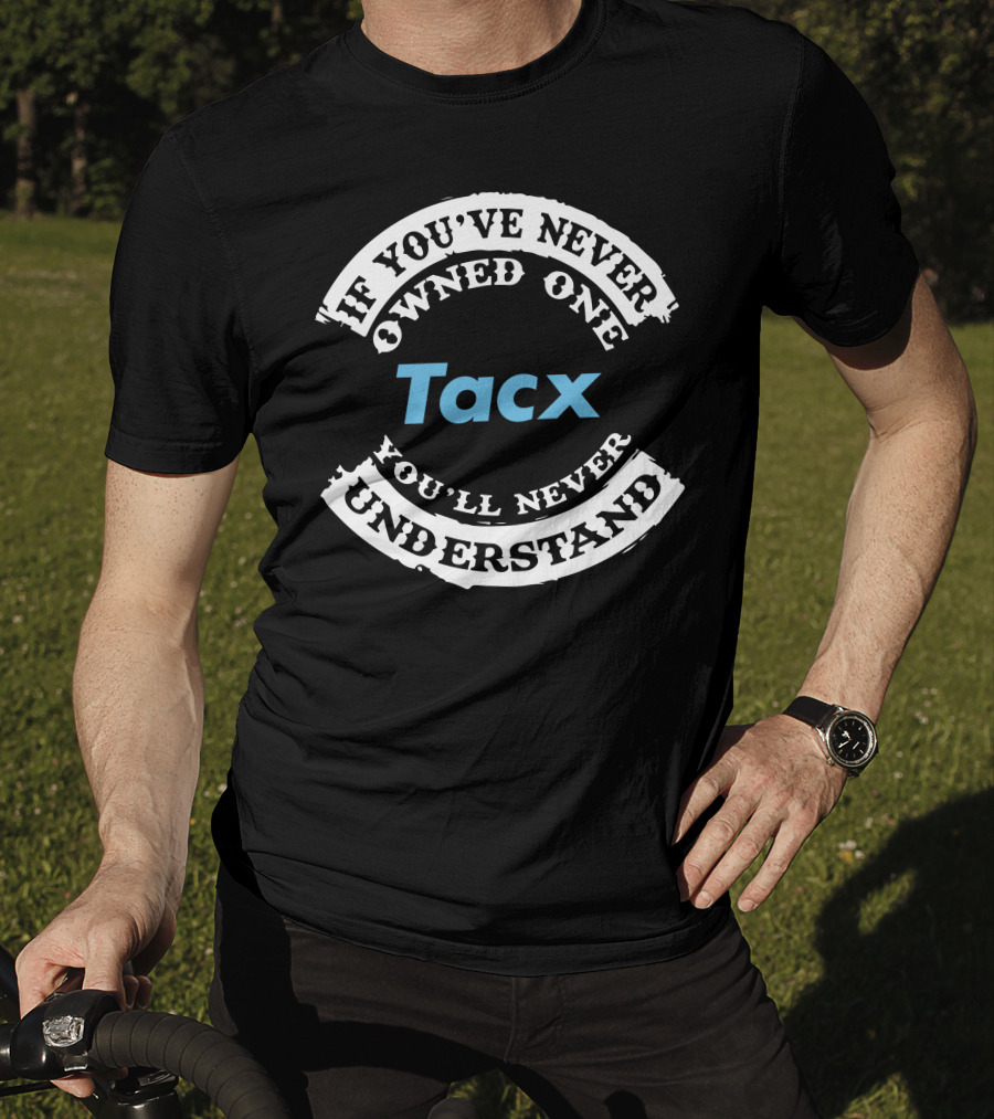 If You've Never Owned One Tacx You'll Never Understand T-Shirt
