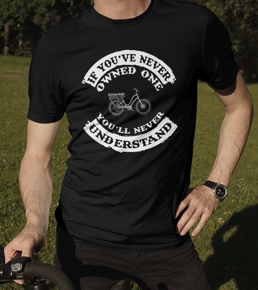 If You've Never Owned One You'll Never Understand Townie Bicycle T-Shirt