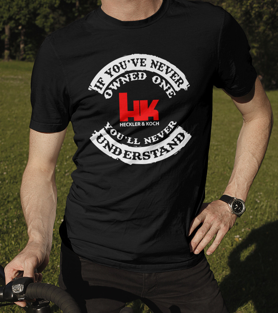 If You've Never Owned One You'll Never Understand Heckler&Koch HK T-Shirt