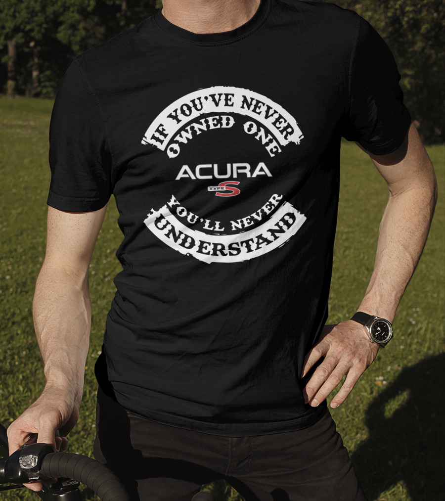If You've Never Owned One You'll Never Understand Acura Type S T-Shirt