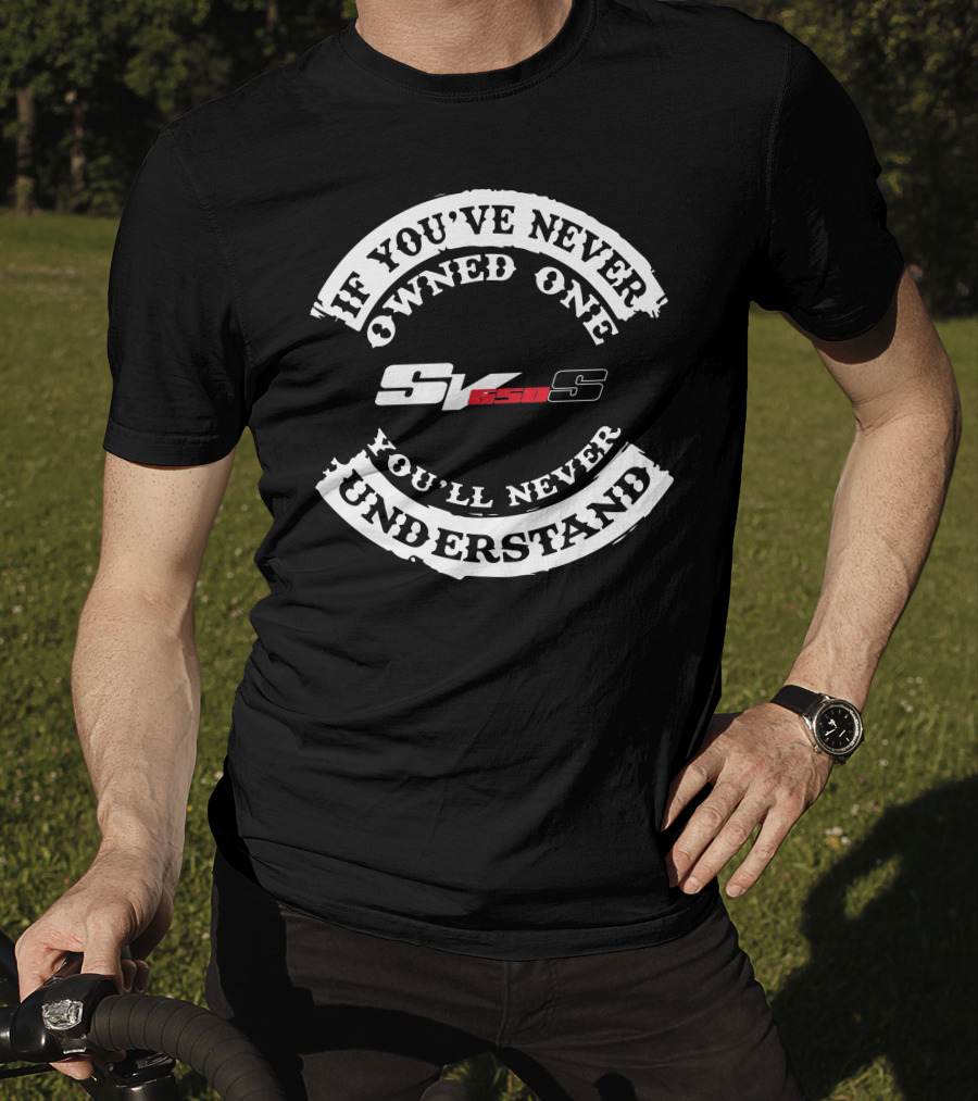 If You've Never Owned One You'll Never Understand Suzuki SV650 T-Shirt
