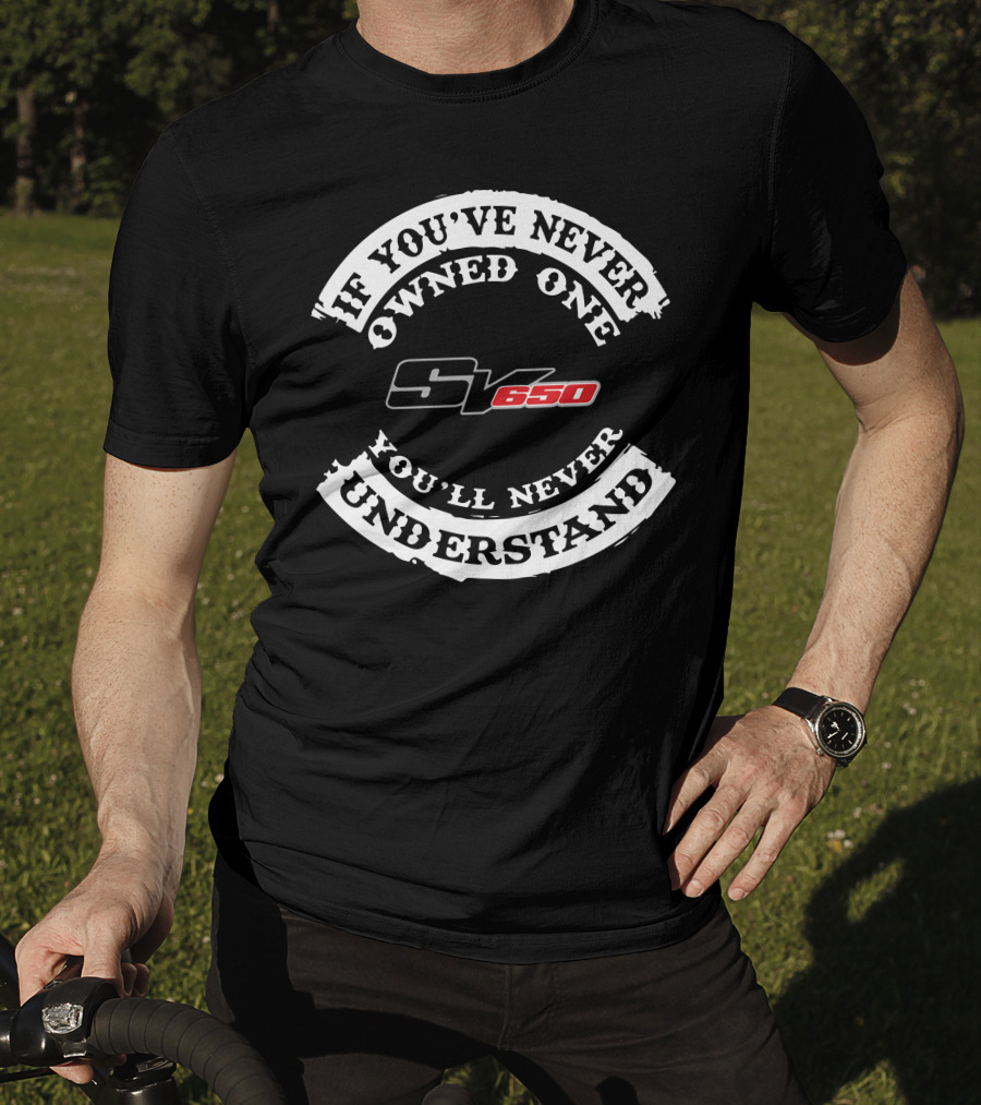 If You've Never Owned One You'll Never Understand SV650 T-Shirt