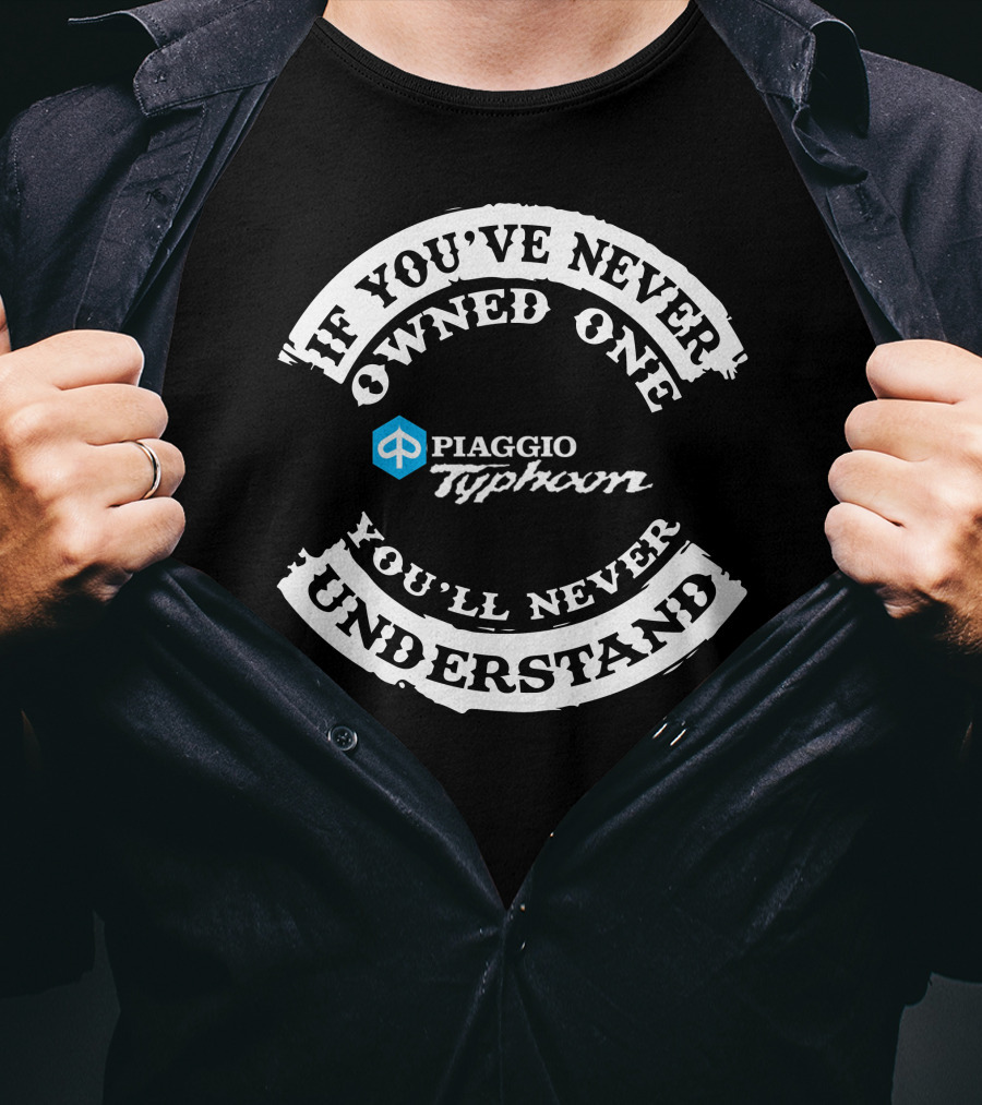 If You've Never Owned One Piaggio Typhoon You'll Never Understand T-Shirt