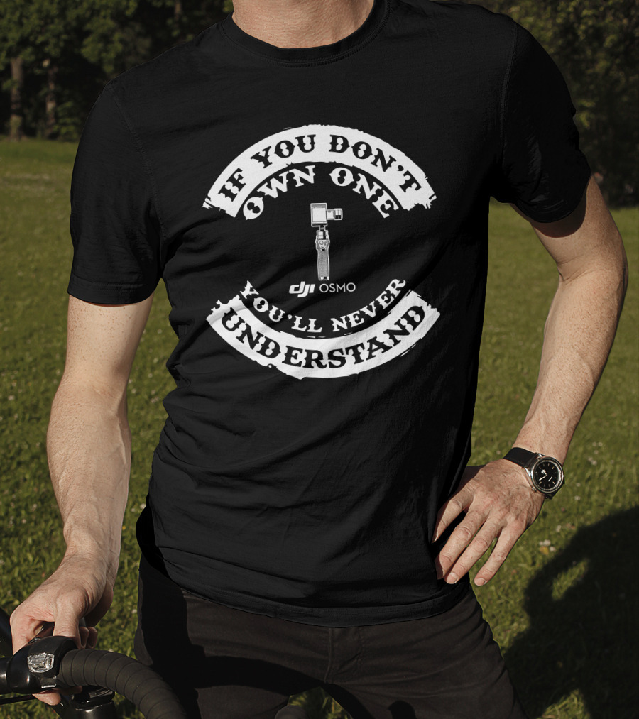If You Don't Own One You'll Never Understand DJI Osmo T-Shirt