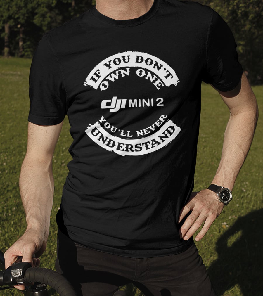 If You Don’t Own One You'll Never Understand DJI Mini 2 T-Shirt