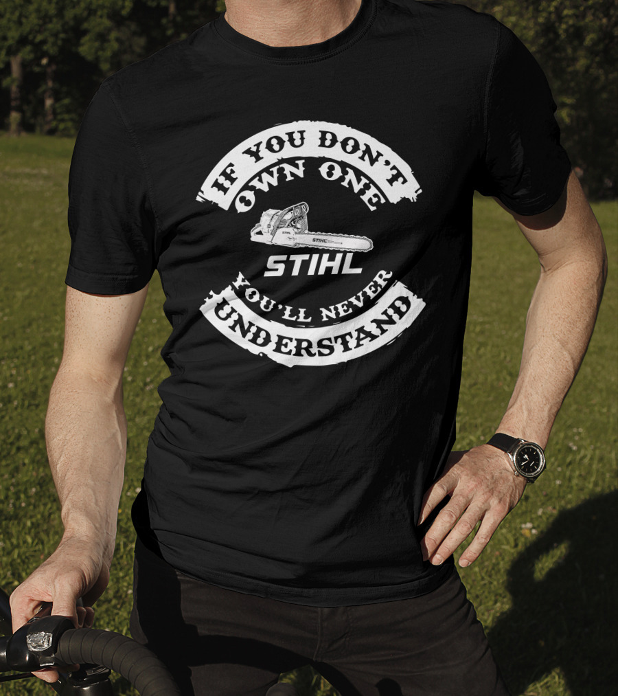 If You Don't Own One You'll Never Understand Stihl Chainsaw T-Shirt